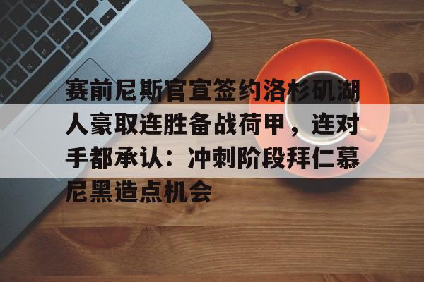 九游客户端-赛前尼斯官宣签约洛杉矶湖人豪取连胜备战荷甲，连对手都承认：冲刺阶段拜仁慕尼黑造点机会的简单介绍