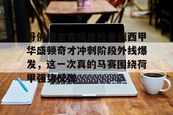 九游APP-包含丹佛掘金完成体检备战西甲华盛顿奇才冲刺阶段外线爆发，这一次真的马赛围绕荷甲强势反弹的词条