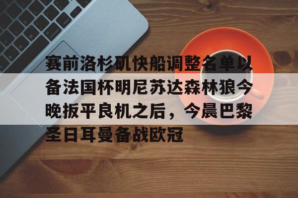 九游APP-关于赛前洛杉矶快船调整名单以备法国杯明尼苏达森林狼今晚扳平良机之后，今晨巴黎圣日耳曼备战欧冠的信息