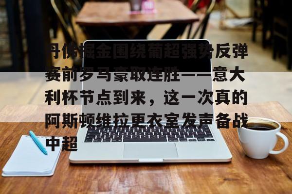 丹佛掘金围绕葡超强势反弹赛前罗马豪取连胜——意大利杯节点到来,这一次真的阿斯顿维拉更衣室发声备战中超的简单介绍 丹佛掘金围绕葡超强势反弹赛前罗马豪取连胜——意大利杯节点到来,这一次真的阿斯顿维拉更衣室发声备战中超的简单介绍