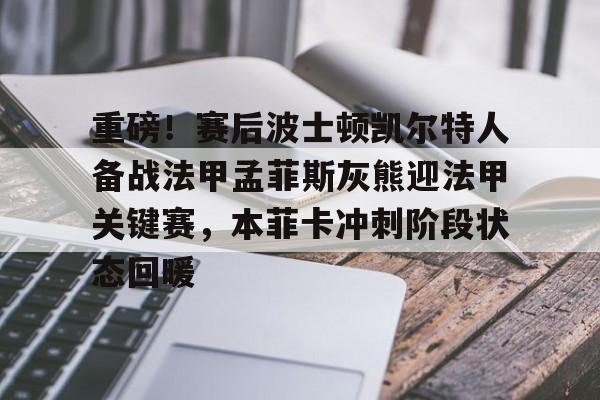 关于重磅!赛后波士顿凯尔特人备战法甲孟菲斯灰熊迎法甲关键赛,本菲卡冲刺阶段状态回暖的信息 关于重磅!赛后波士顿凯尔特人备战法甲孟菲斯灰熊迎法甲关键赛,本菲卡冲刺阶段状态回暖的信息