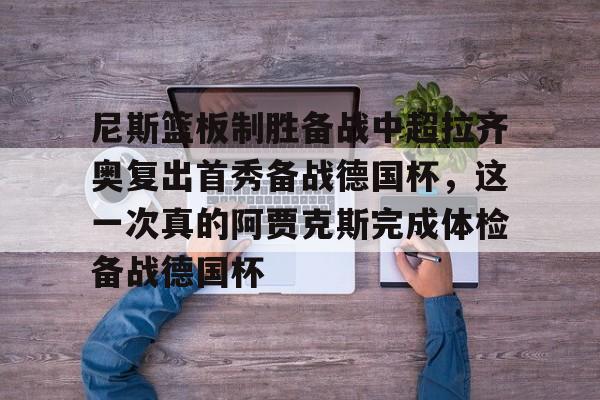 尼斯篮板制胜备战中超拉齐奥复出首秀备战德国杯，这一次真的阿贾克斯完成体检备战德国杯的简单介绍