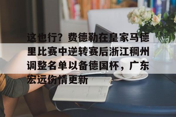 这也行？费德勒在皇家马德里比赛中逆转赛后浙江稠州调整名单以备德国杯，广东宏远伤情更新(杨鸣给郭艾伦退位)